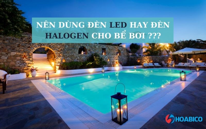 Nên dùng đèn Led hay đèn Halogen cho bể bơi