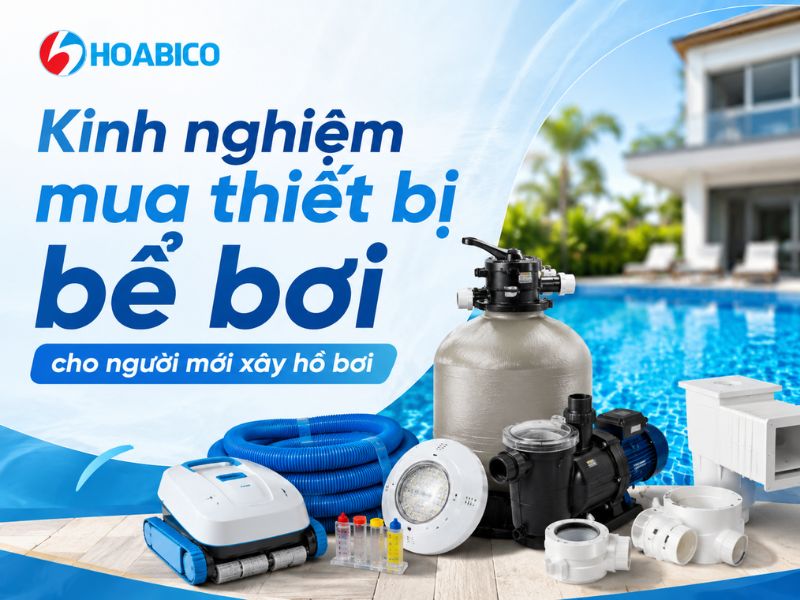 Kinh nghiệm mua thiết bị bể bơi cho người mới xây hồ bơi