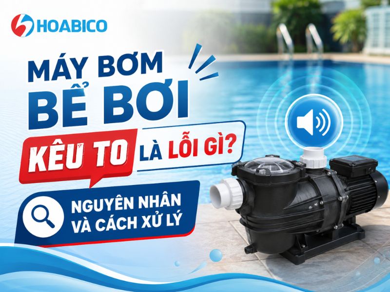 Máy bơm bể bơi kêu to là lỗi gì
