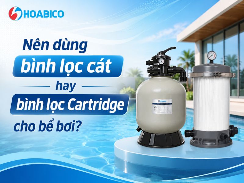 Nên dùng bình lọc cát hay bình lọc Cartridge cho bể bơi
