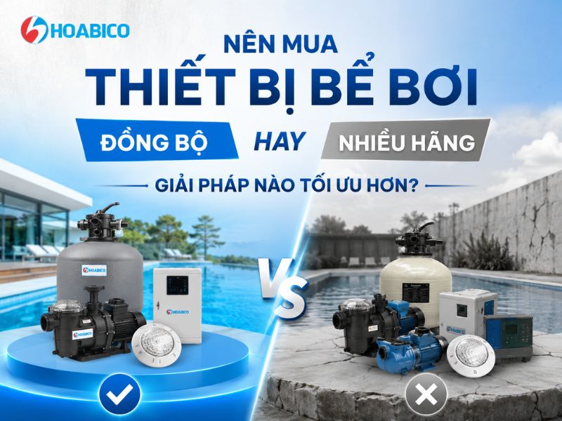 Nên mua thiết bị bể bơi đồng bộ hay nhiều hãng