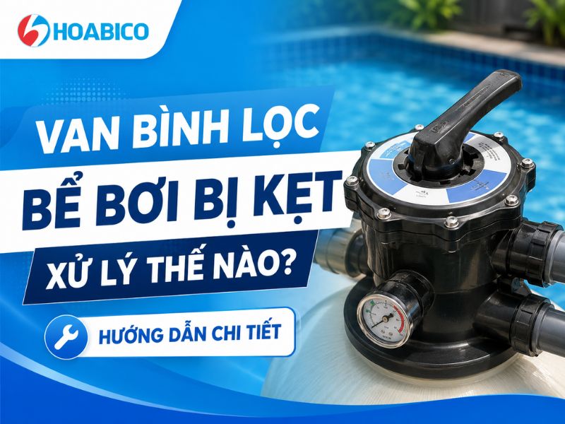 Van bình lọc bể bơi bị kẹt xử lý thế nào